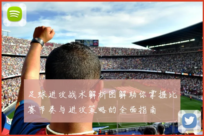 足球进攻战术解析图解助你掌握比赛节奏与进攻策略的全面指南