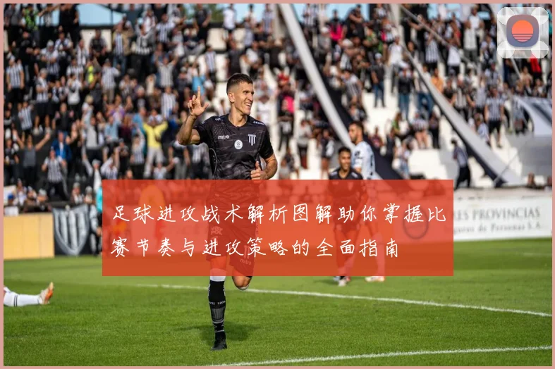 足球进攻战术解析图解助你掌握比赛节奏与进攻策略的全面指南