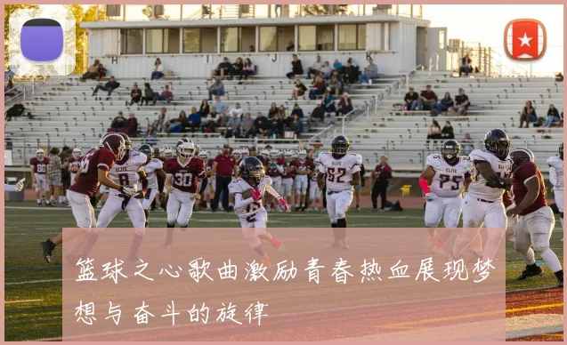 篮球之心歌曲激励青春热血展现梦想与奋斗的旋律